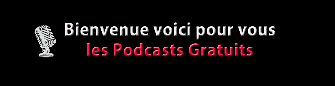 Bienvenue Voici pour vous les Podcasts Gratuits